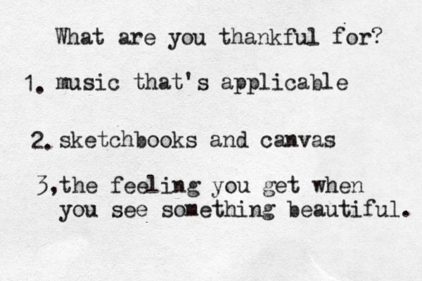 What are you thankful for? 1. 2. 3, music that 's applicable sketchbooks and canvas the feeling you get when you see something beautiful. 