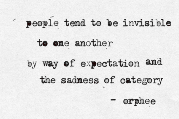 I never gave up on you I just grew tired of you giving up on me. —O - rphee people tend to be invisible to one another by way of expectation and the sadness of category —orphé ee - 