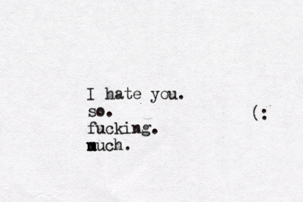 I hate you. so. fucking. u m much. < (: 