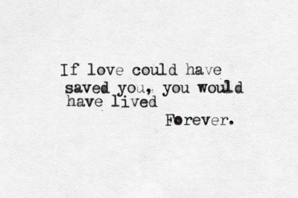 If love could have saved you, you would have lived Forever. 