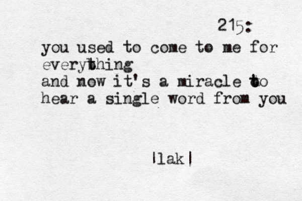 215: you used to come to me for everyb t thing and now it's a miracle o t t to hear a single word from you |lak|