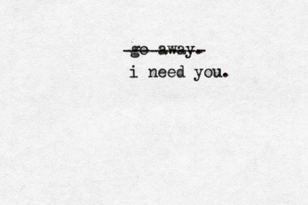 go away. --------- i need you. 