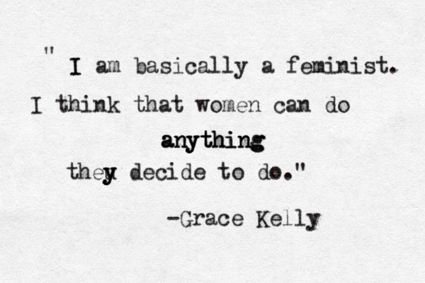I I am basically a feminist. I think that women can do anything anything anything theu y y y decide to do." " -Grace Kelly