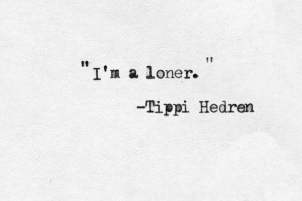 I'm a loner. -Tippi Hedren " " 