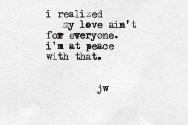 i realized my love ain't for everyone. i'm at peace with that. jw 