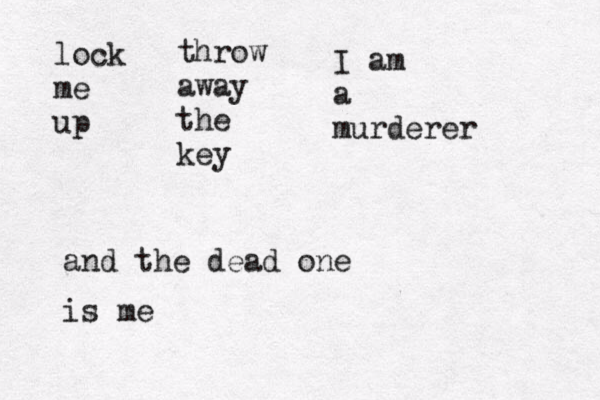 lock me up throw away the key I am a murderer and the dead one is me