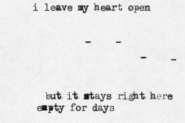 but it stays right here empty for days i leave my heart open - - - - 