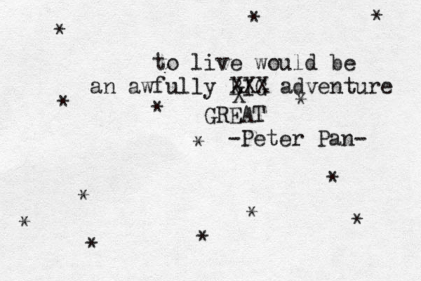 to live would be an awfully BIG adventure * * * * * * * * * * * * * * Peter Pan- - X X X X GREAT ^ ^ 