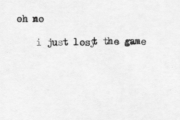 oh no i just losy t the game 