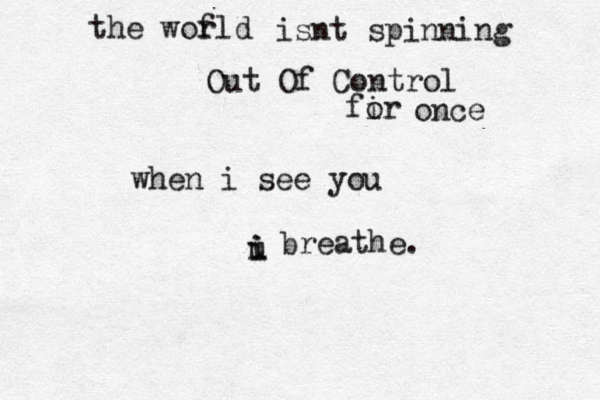 the wofld r isnt spinning Out Of Control fir o once when i see you u i breathe. i 