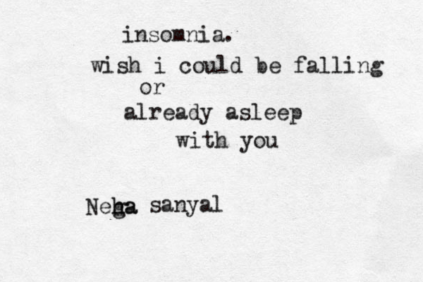 insomnia. wish i could be falling or already asleep with you Nega ha h sanyal 