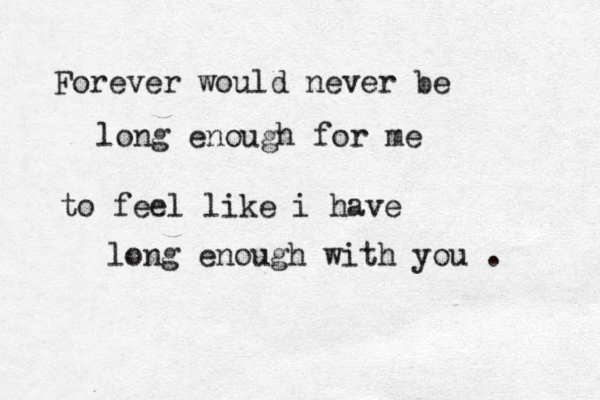 Forever would never be long enough for me to feel like i have long enough with you . 