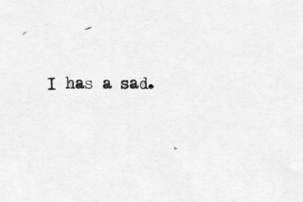 I has a sad.