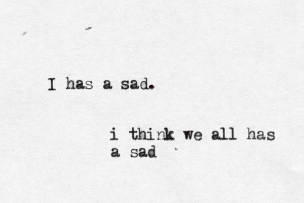 I has a sad. i think we all has a sad