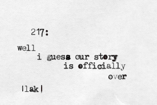 217: well i guesa s s s our story is officially over |lak|