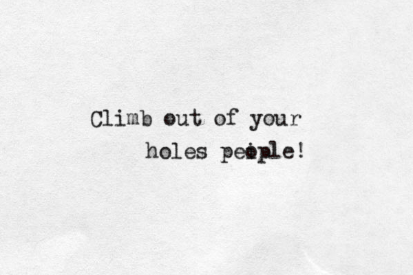 Climb out of your holes pei ople! 