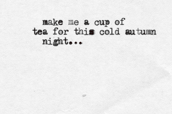 make me a cup of tea for this cold autumn night... 