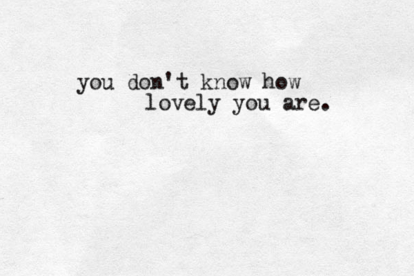 you don't know how lovely you are. 
