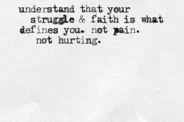 understand that your struggle & faith is what defines you. not pain. not hurting. 