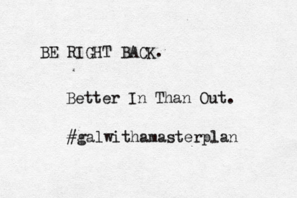 BE RIGHT BACK. Better In Than Out. #galwithamasterplan