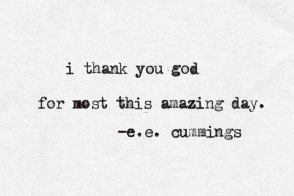 i thank you god for most this amazing day. -e.e. cummings 