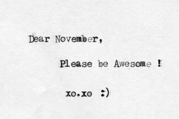 Dear November, Please be Awesome ! xo.xo :) 