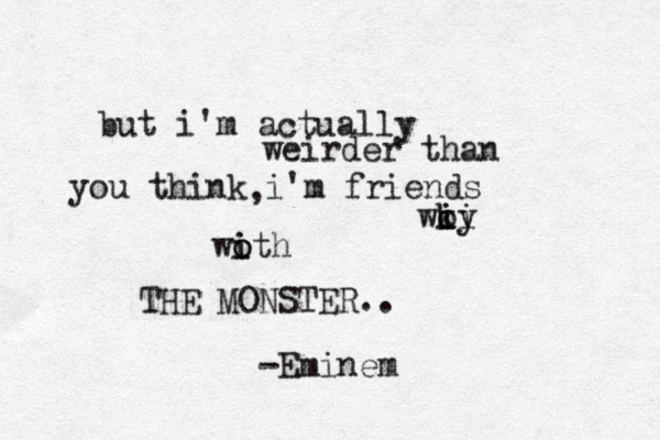 but i'm actually weirder than you think i'm friends woy i i i k , woth i o i THE MONSTER.. -Eminem