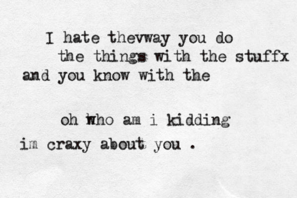 I hate thevway you do the things w ith the stuffx and you know with the oh h who am i kidding im craxy about you .
