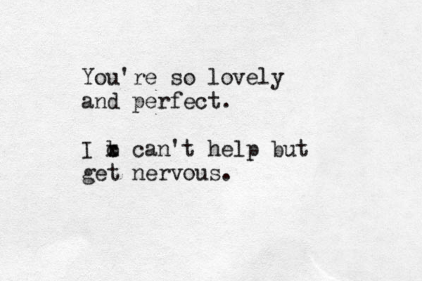 You're so lovely and perfect. I x c b can't help but get nervous.