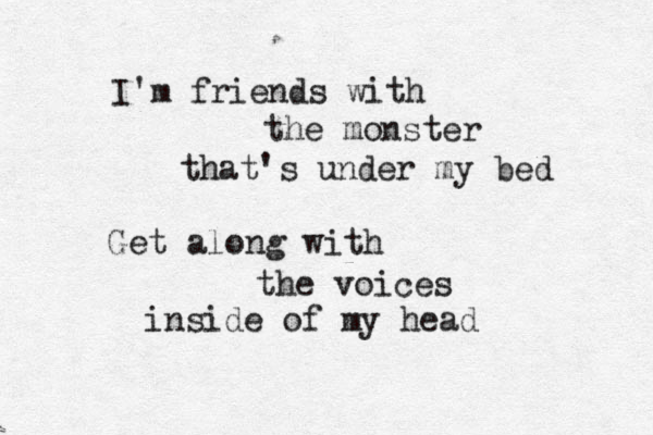 I'm friends with the monster that's under my bed Get along with the voices inside of my head 