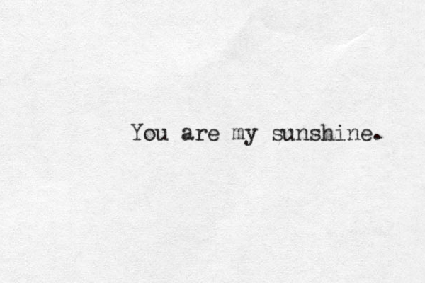 You are my sunshine. 