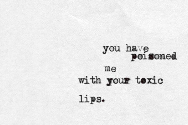 you have poisoned me with your toxic lips. 