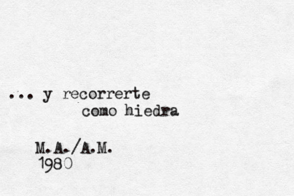 ... y recorrerte como hiedra M.A./A.M. 1980
