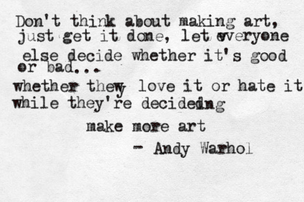 Don't think about making art, just get it done, let v everyone else decide whether it's good or bad .. . whether thew y love it or hate it while they're decided ing make more art - Andy Warhol 