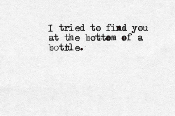 I tried to find you at the bottom of a botrle t .
