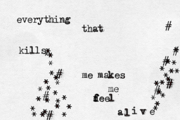 everything that kills * * * * * * * £* * * * * * * * * * * * * * *# # # me makes me d f feel a l i v e * * * * * * * * * * * * * * * # # # # # 