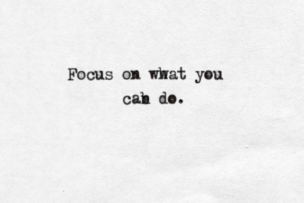 Focus on ww hat you cab n do.