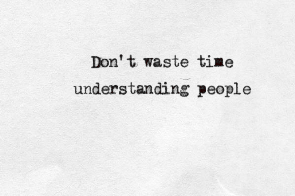Don't waste time understanding people 