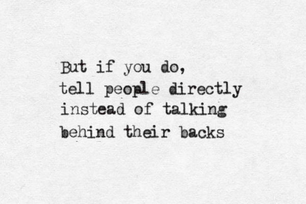 But if you do, tell people directly instead of talking behind their backs 