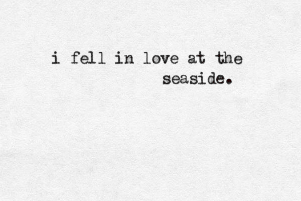 i fell in love at the seaside. 