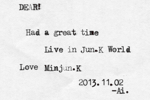 Had a great time Live in Jun.K World Love Minjun.K 2013.11.02 -Ai. DEAR!