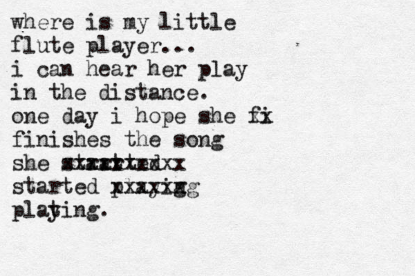 where is my little flute player... i can hear her play in the distance. one day i hope she fi xx finishes the song she strarted art xxxxxxxxxx started playig ng xxxxxx plat ying. 