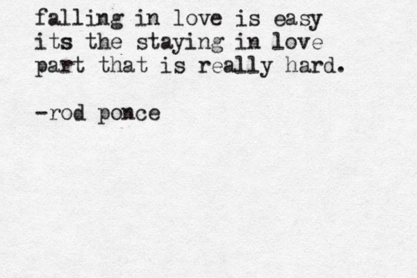 falling in love is easy its s the staying in love part that is really hard. - rod ponce