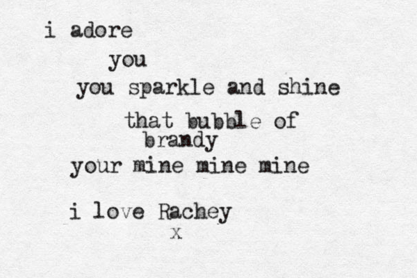 i adore you you sparkle and shine that bubble of brandy your mine mine mine i love Rachey x 