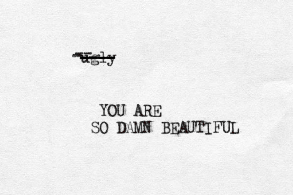 ugly -- - ---- ---- ---- YOU ARE SO DAMN BEAUTIFUL 