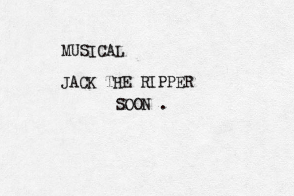 MUSICAL JACK THE RIPPER SOON . 