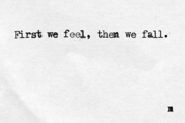 First we feel, then we fall. m 