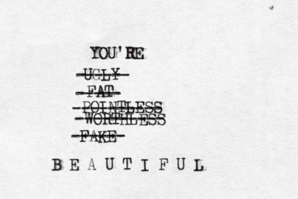 YOU'RE UGLY FAT POINTLESS WORTHLESS FAKE ------ ----- ---------- ---------- ------ B E A U T I F U L 