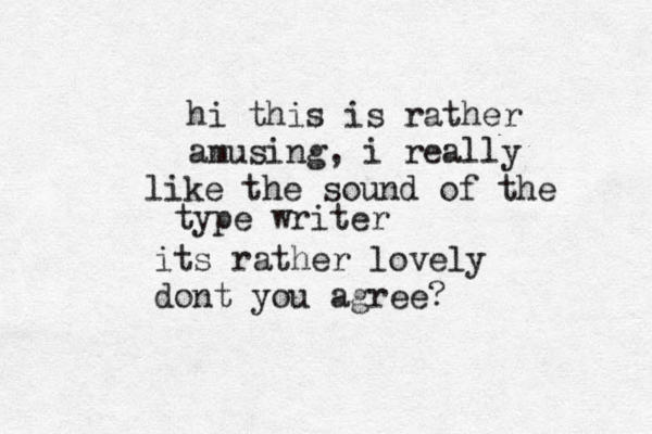 hi this is rather amusing, i really like the sound of the type writer its rather lovely dont you agree? 