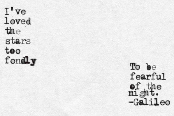 I've loved the stars too fondly To be fearful of the night. -Galileo 